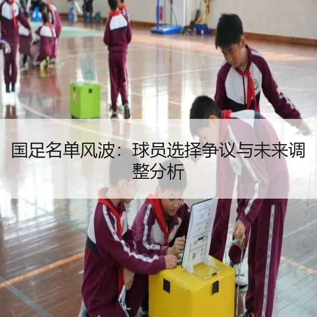 国足名单风波：球员选择争议与未来调整分析 | WorldCupChina